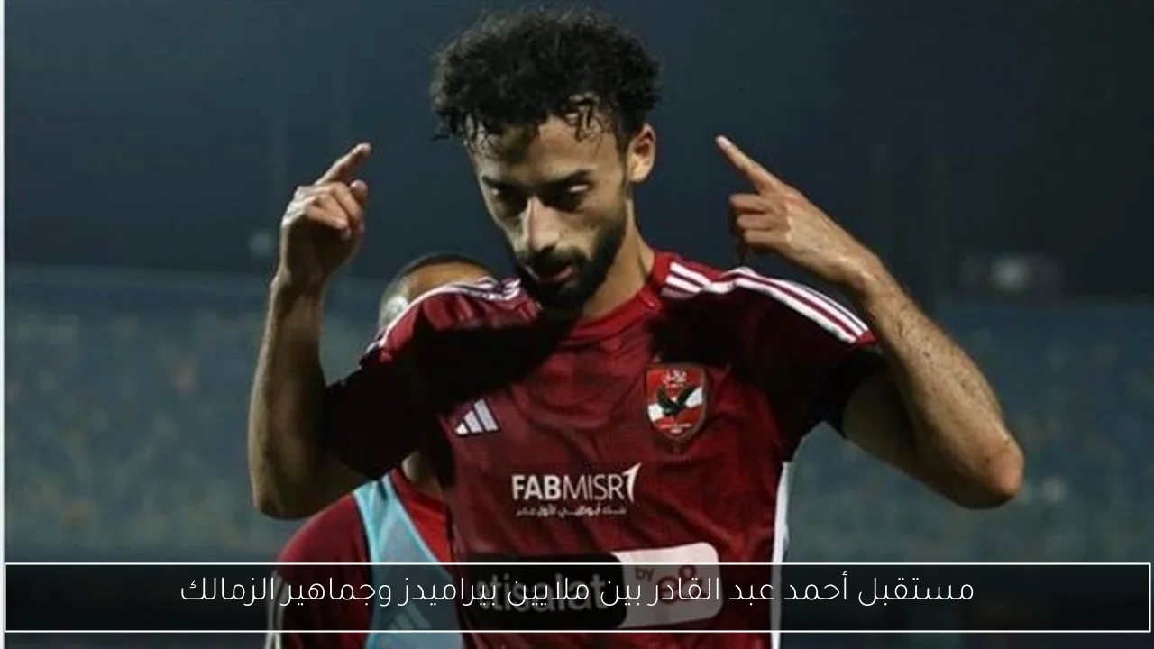 مستقبل أحمد عبد القادر بين ملايين بيراميدز وجماهير الزمالك