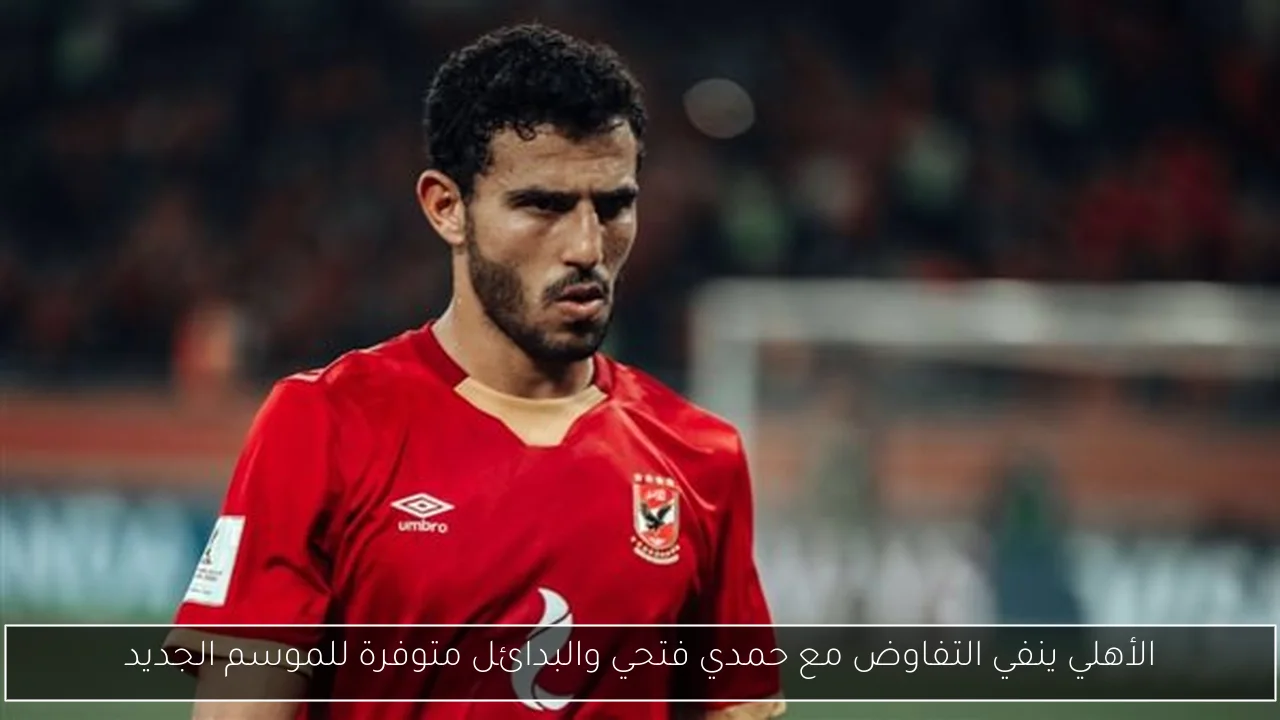 الأهلي ينفي التفاوض مع حمدي فتحي والبدائل متوفرة للموسم الجديد
