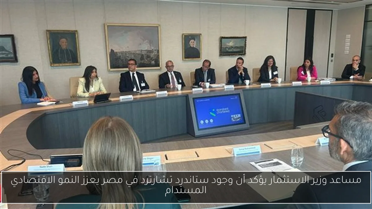 مساعد وزير الاستثمار يؤكد أن وجود ستاندرد تشارترد في مصر يعزز النمو الاقتصادي المستدام