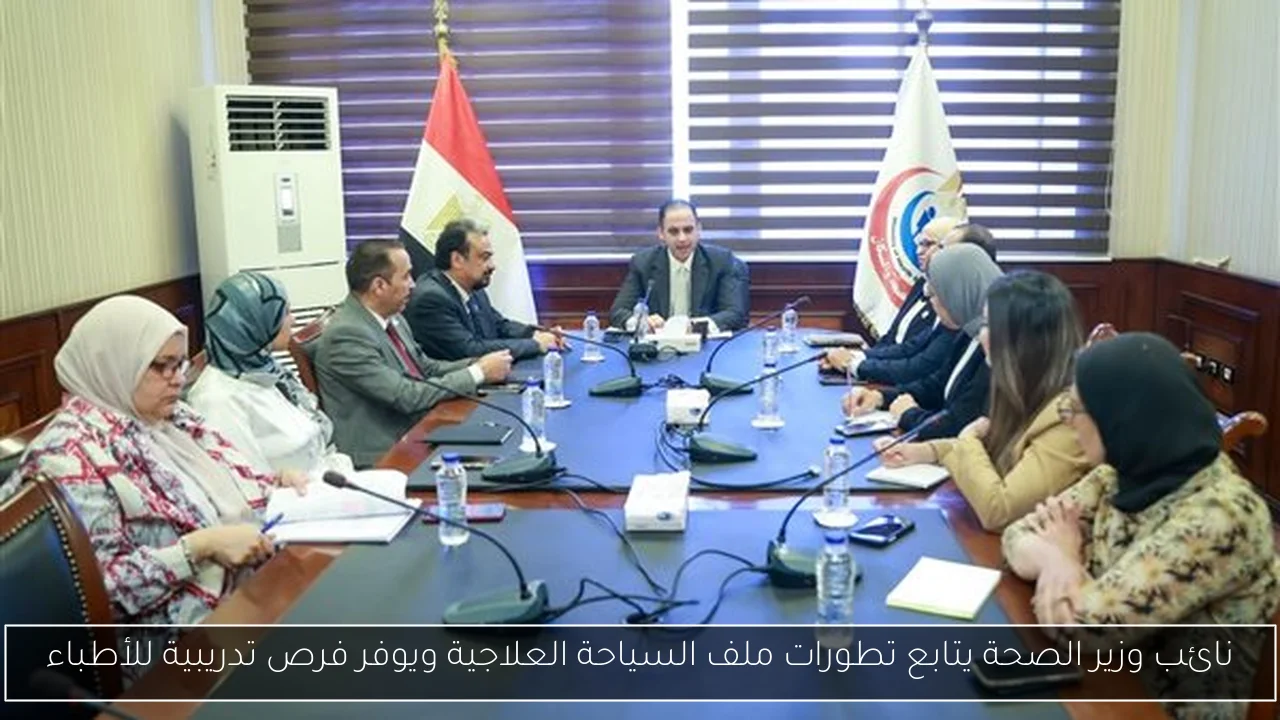 نائب وزير الصحة يتابع تطورات ملف السياحة العلاجية ويوفر فرص تدريبية للأطباء