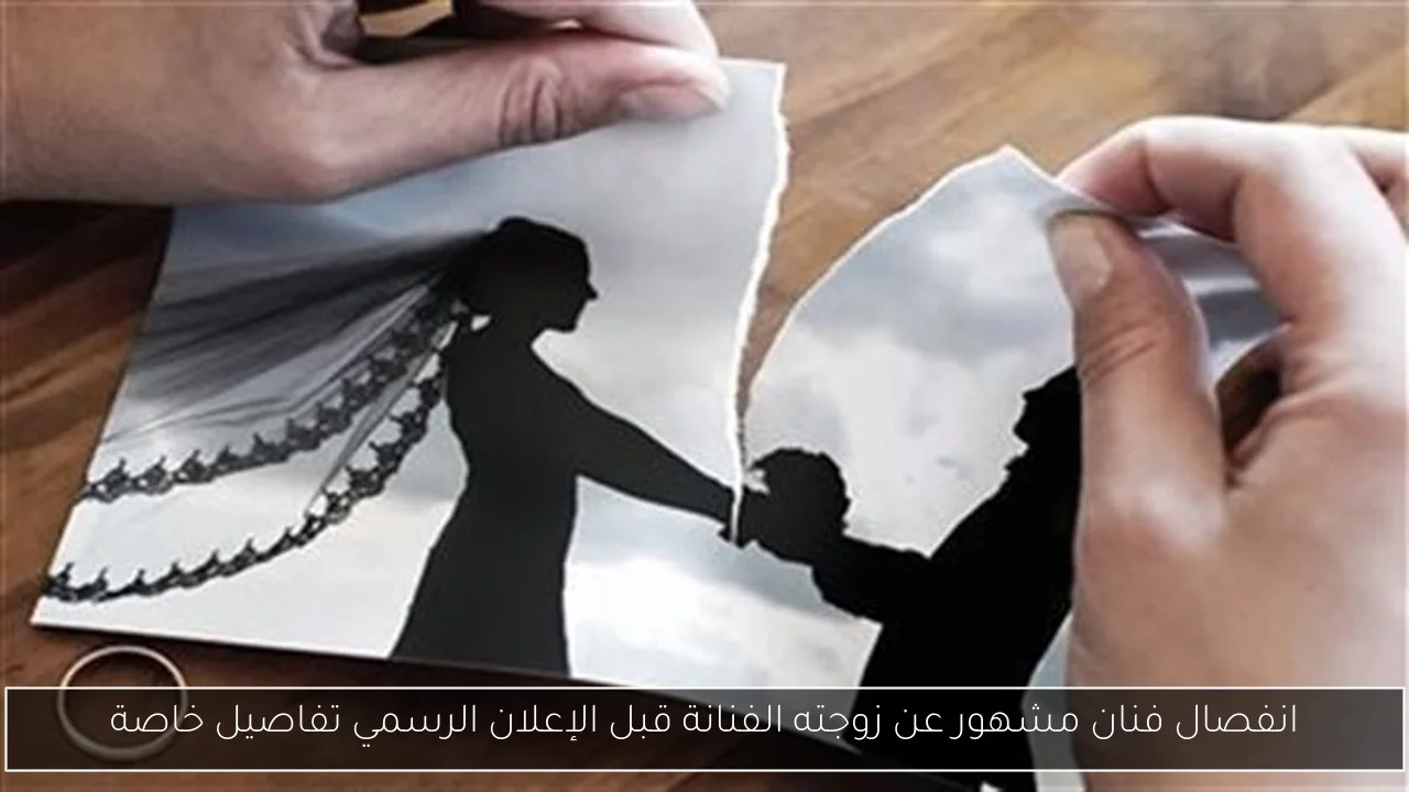 انفصال فنان مشهور عن زوجته الفنانة قبل الإعلان الرسمي تفاصيل خاصة