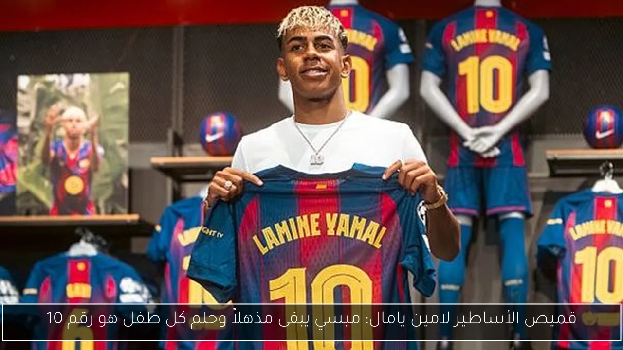 قميص الأساطير لامين يامال: ميسي يبقى مذهلاً وحلم كل طفل هو رقم 10