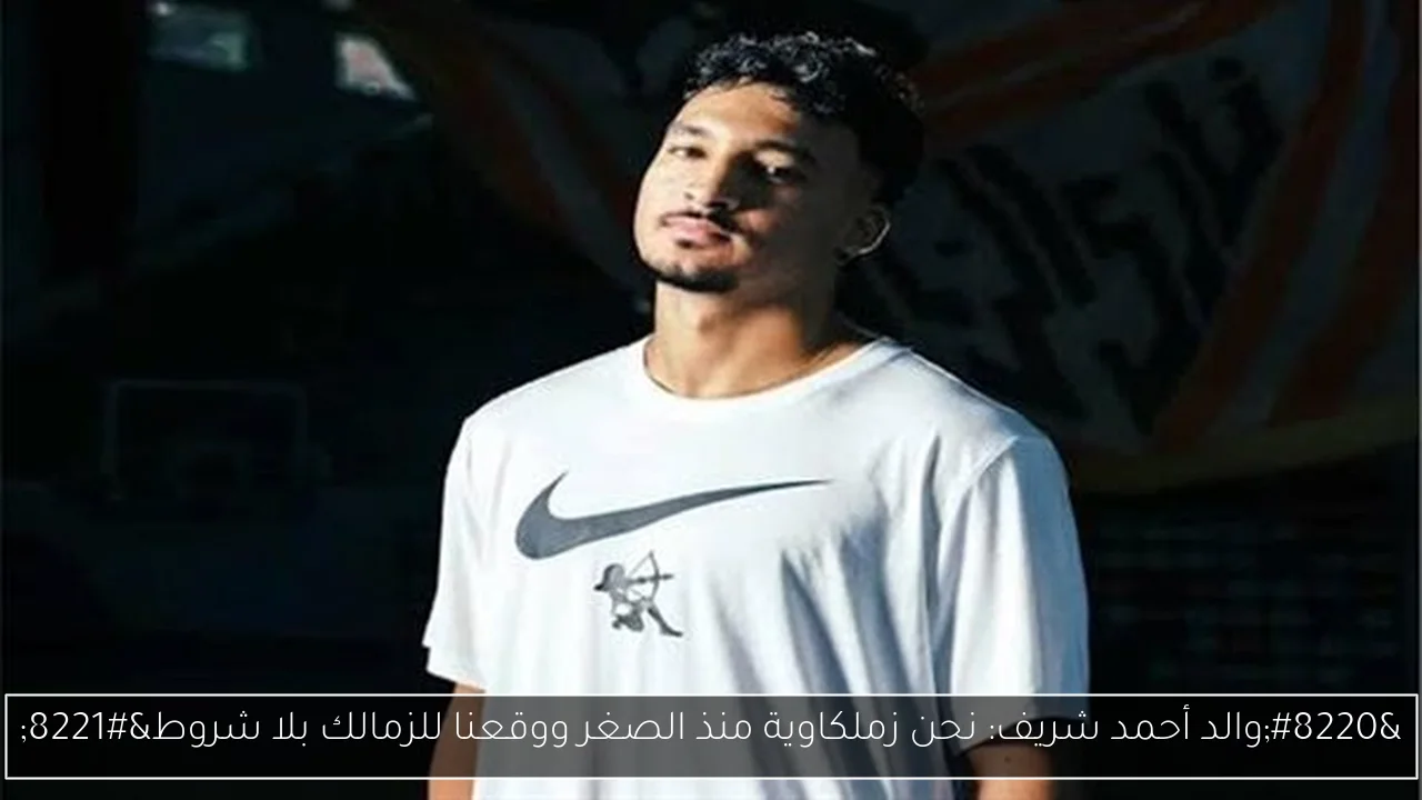 “والد أحمد شريف: نحن زملكاوية منذ الصغر ووقعنا للزمالك بلا شروط”