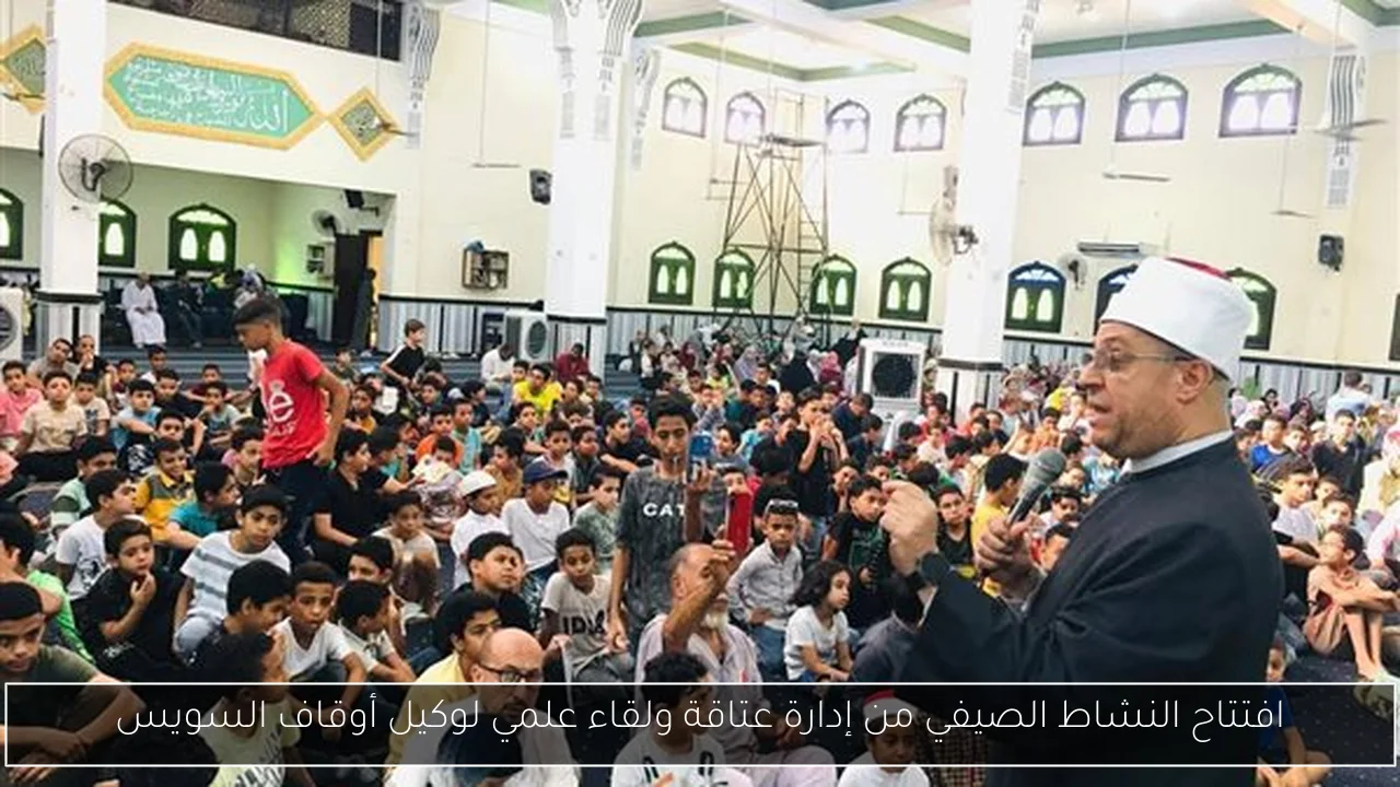 افتتاح النشاط الصيفي من إدارة عتاقة ولقاء علمي لوكيل أوقاف السويس