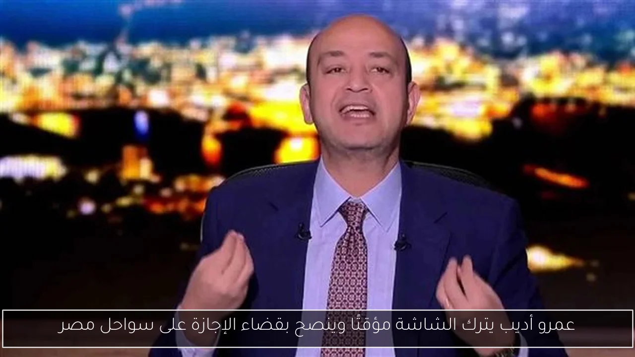 عمرو أديب يترك الشاشة مؤقتًا وينصح بقضاء الإجازة على سواحل مصر