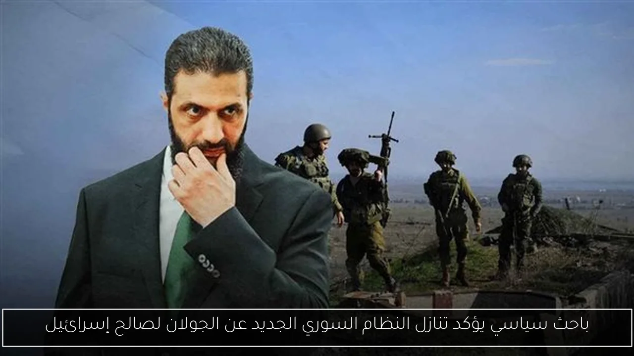 باحث سياسي يؤكد تنازل النظام السوري الجديد عن الجولان لصالح إسرائيل
