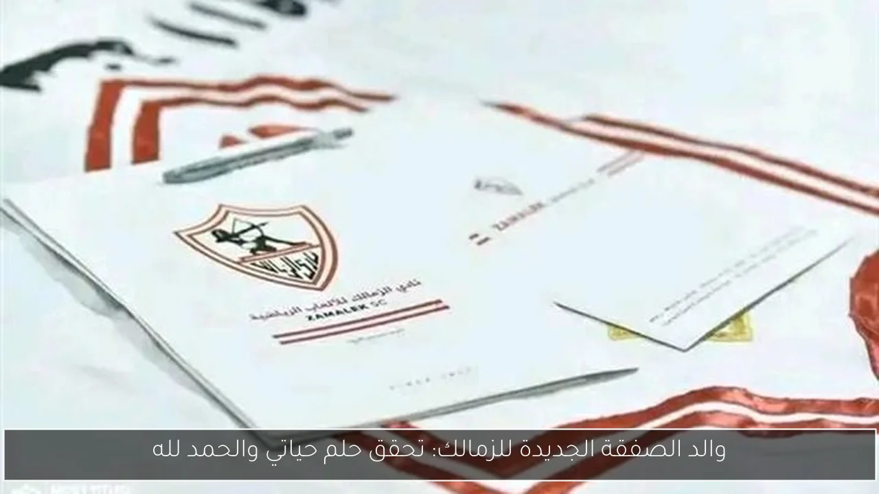 والد الصفقة الجديدة للزمالك: تحقق حلم حياتي والحمد لله