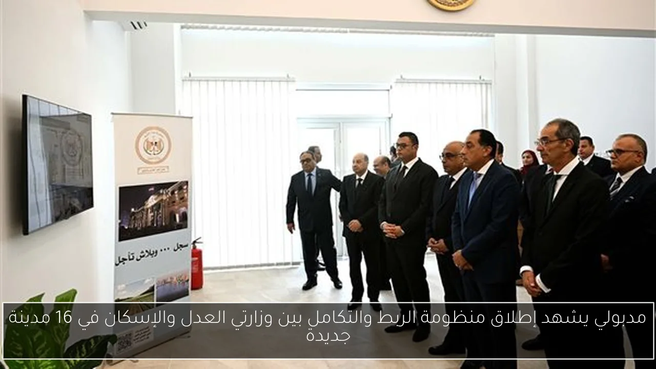 مدبولي يشهد إطلاق منظومة الربط والتكامل بين وزارتي العدل والإسكان في 16 مدينة جديدة
