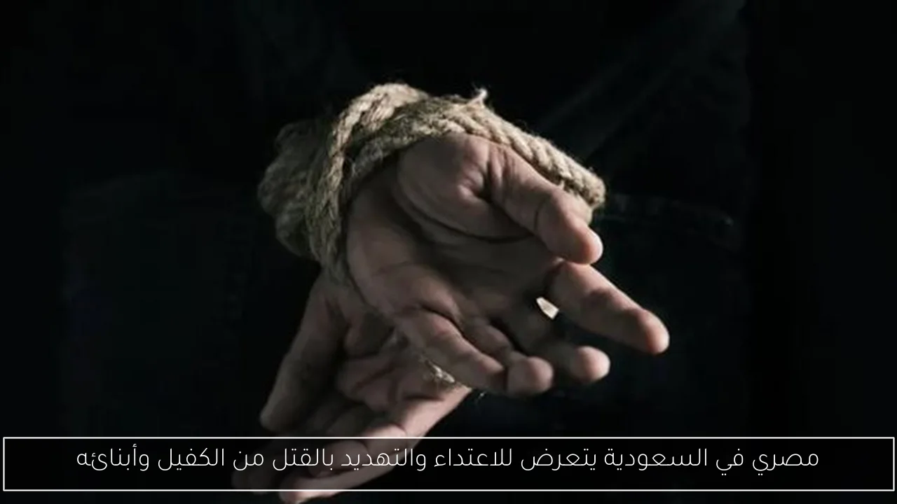 مصري في السعودية يتعرض للاعتداء والتهديد بالقتل من الكفيل وأبنائه