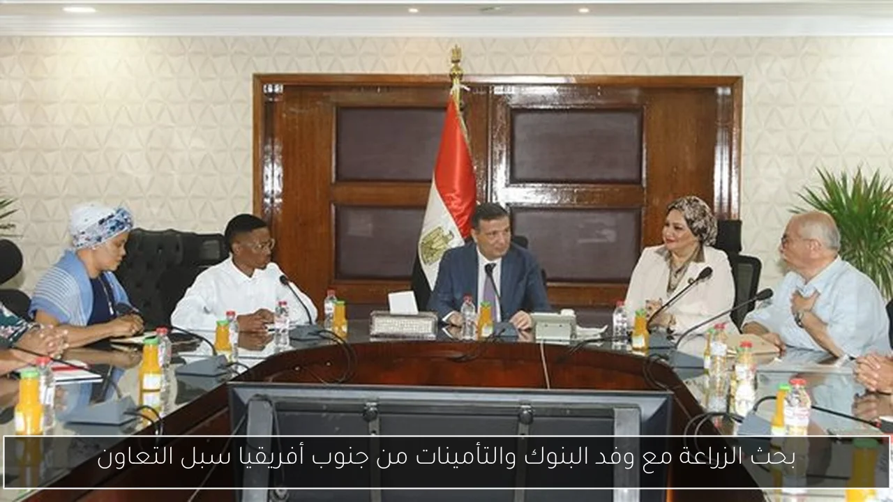 بحث الزراعة مع وفد البنوك والتأمينات من جنوب أفريقيا سبل التعاون