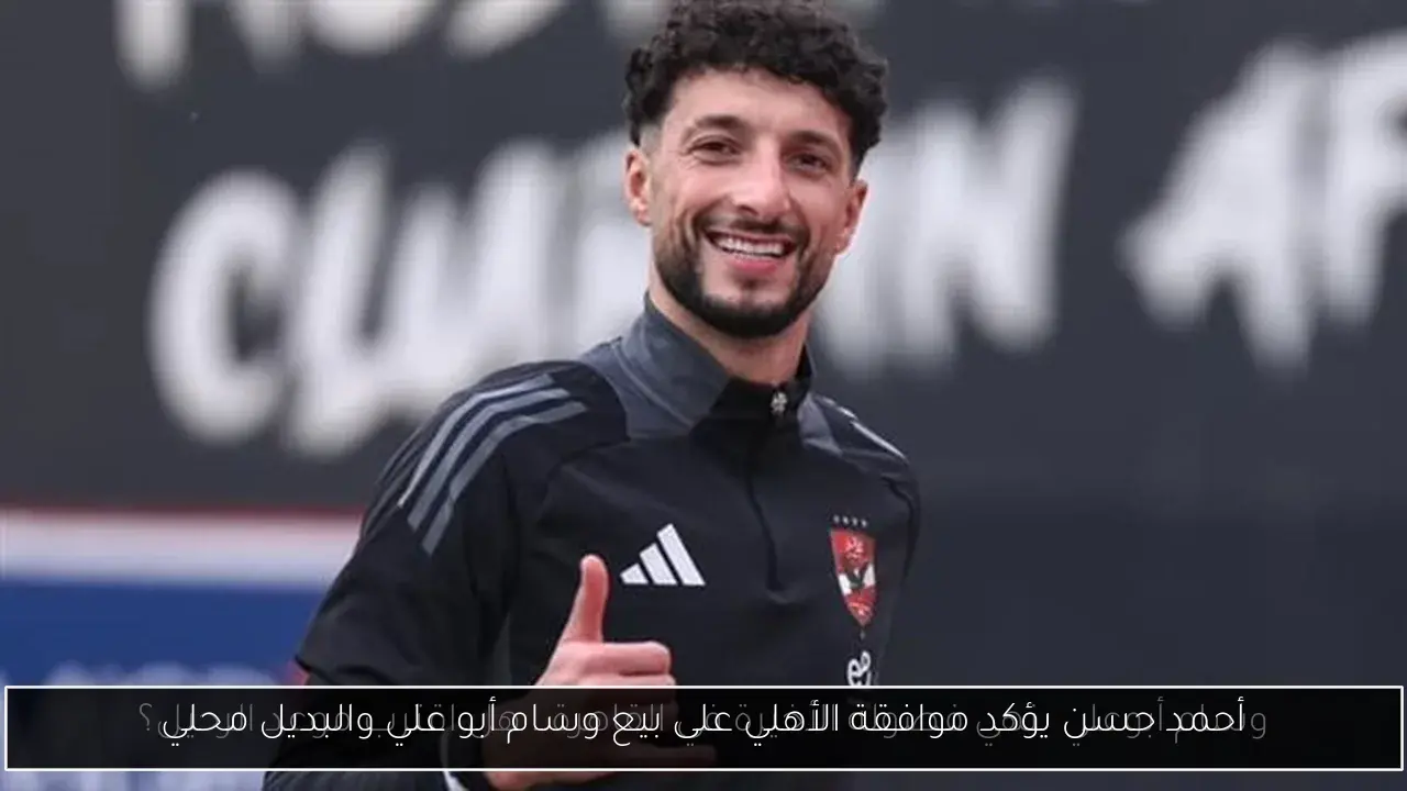 أحمد حسن يؤكد موافقة الأهلي على بيع وسام أبو علي والبديل محلي