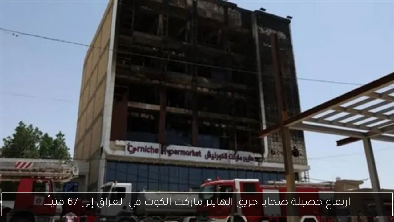 ارتفاع حصيلة ضحايا حريق الهايبر ماركت الكوت في العراق إلى 67 قتيلًا
