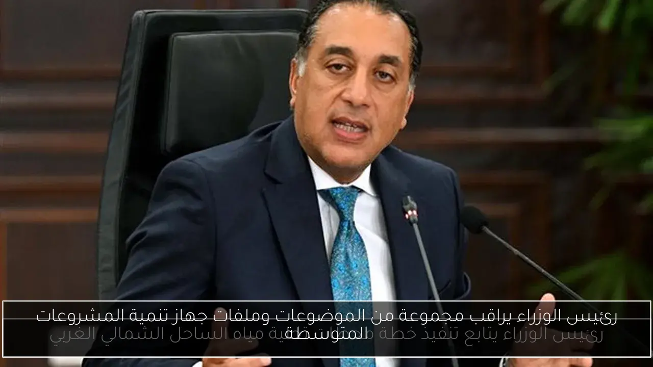 رئيس الوزراء يراقب مجموعة من الموضوعات وملفات جهاز تنمية المشروعات المتوسطة