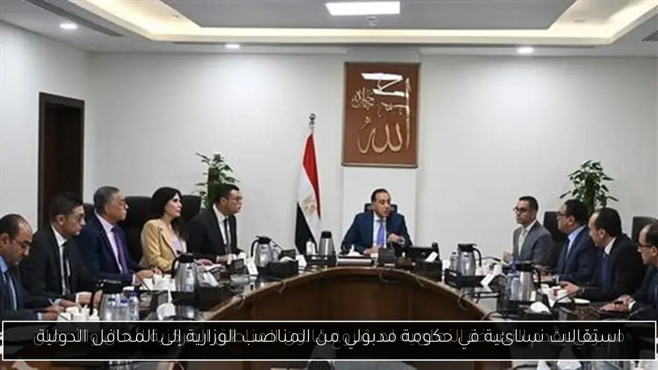 استقالات نسائية في حكومة مدبولي من المناصب الوزارية إلى المحافل الدولية