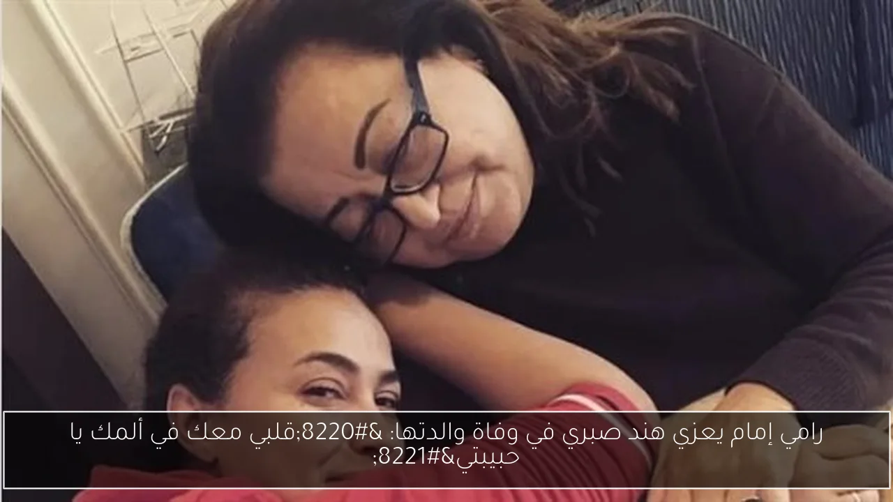 رامي إمام يعزي هند صبري في وفاة والدتها: “قلبي معك في ألمك يا حبيبتي”