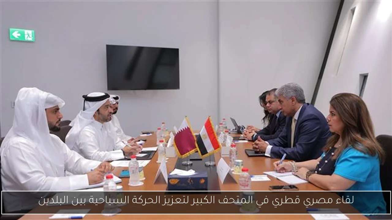 لقاء مصري قطري في المتحف الكبير لتعزيز الحركة السياحية بين البلدين