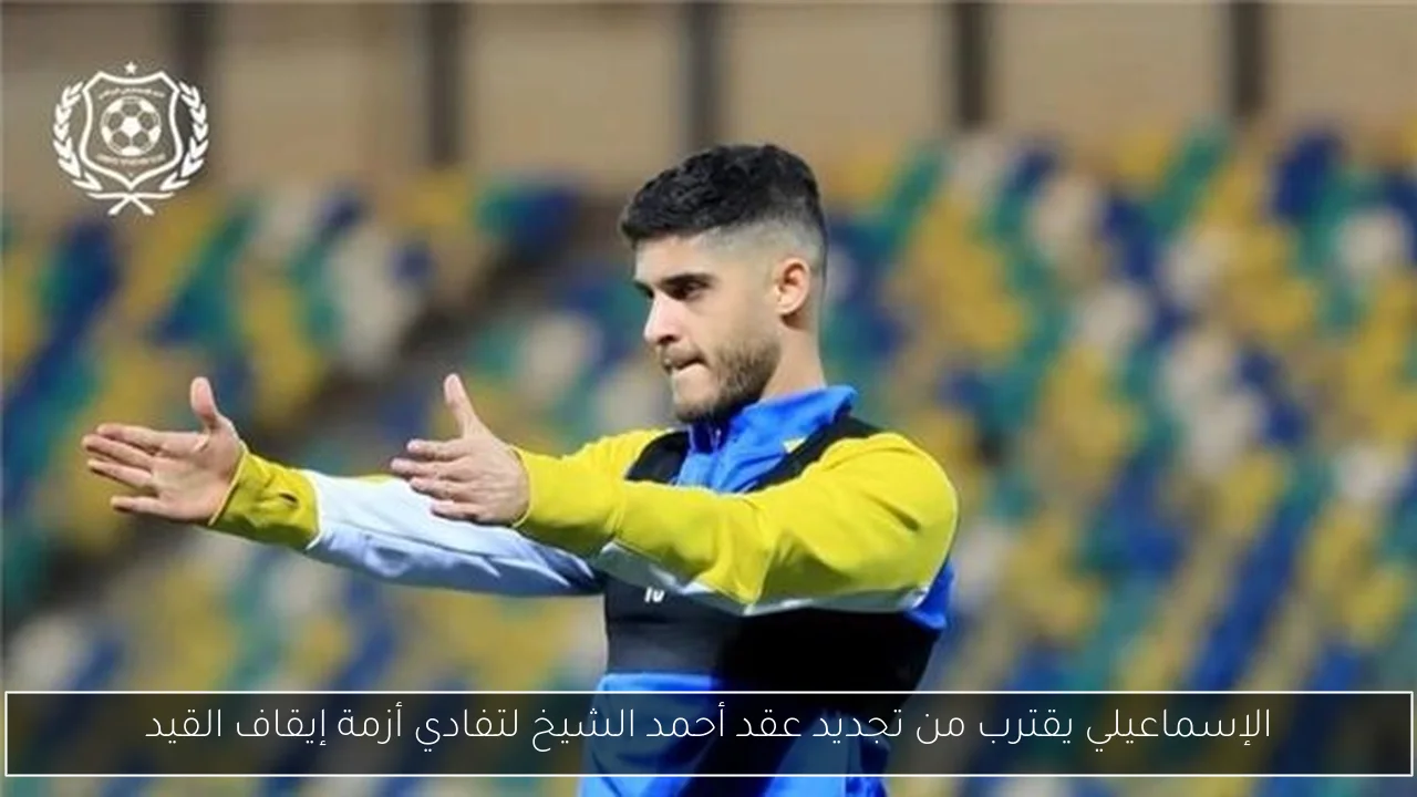 الإسماعيلي يقترب من تجديد عقد أحمد الشيخ لتفادي أزمة إيقاف القيد