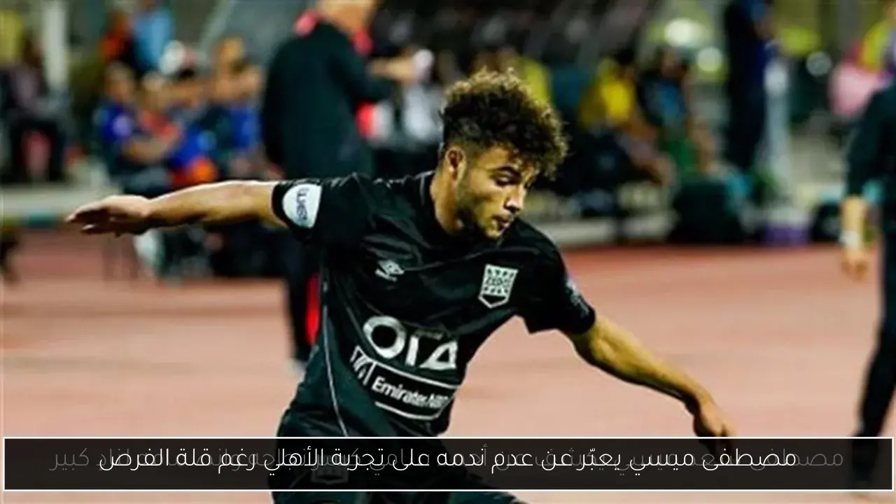مصطفى ميسي يعبّر عن عدم ندمه على تجربة الأهلي رغم قلة الفرص