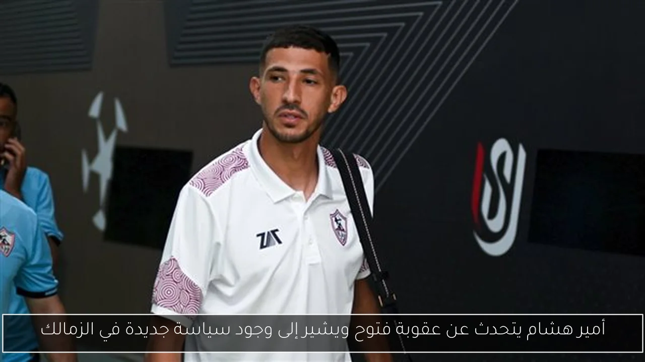 أمير هشام يتحدث عن عقوبة فتوح ويشير إلى وجود سياسة جديدة في الزمالك