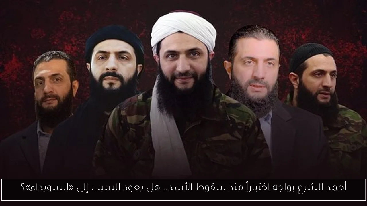 أحمد الشرع يواجه اختباراً منذ سقوط الأسد.. هل يعود السبب إلى «السويداء»؟