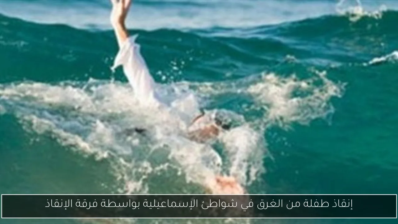 إنقاذ طفلة من الغرق في شواطئ الإسماعيلية بواسطة فرقة الإنقاذ