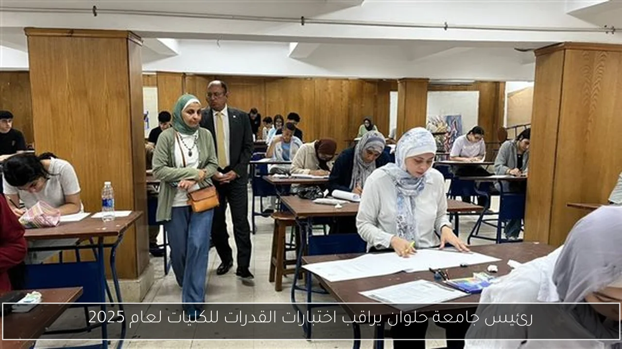 رئيس جامعة حلوان يراقب اختبارات القدرات للكليات لعام 2025