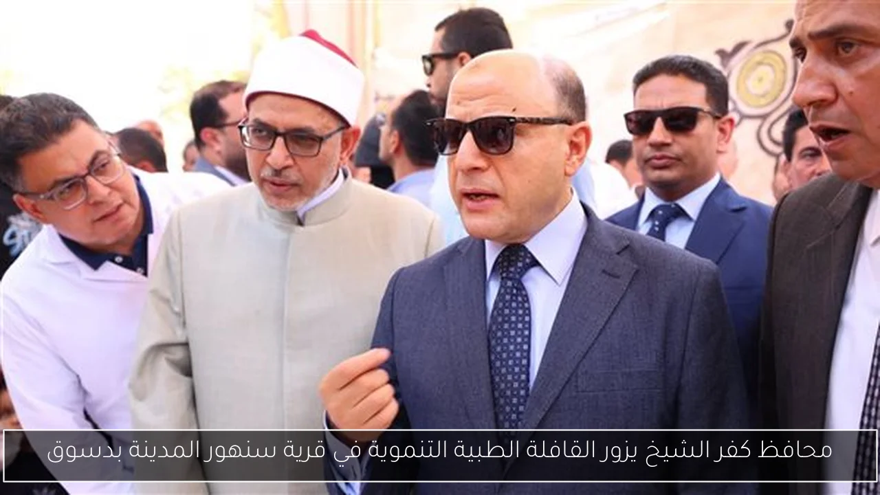 محافظ كفر الشيخ يزور القافلة الطبية التنموية في قرية سنهور المدينة بدسوق