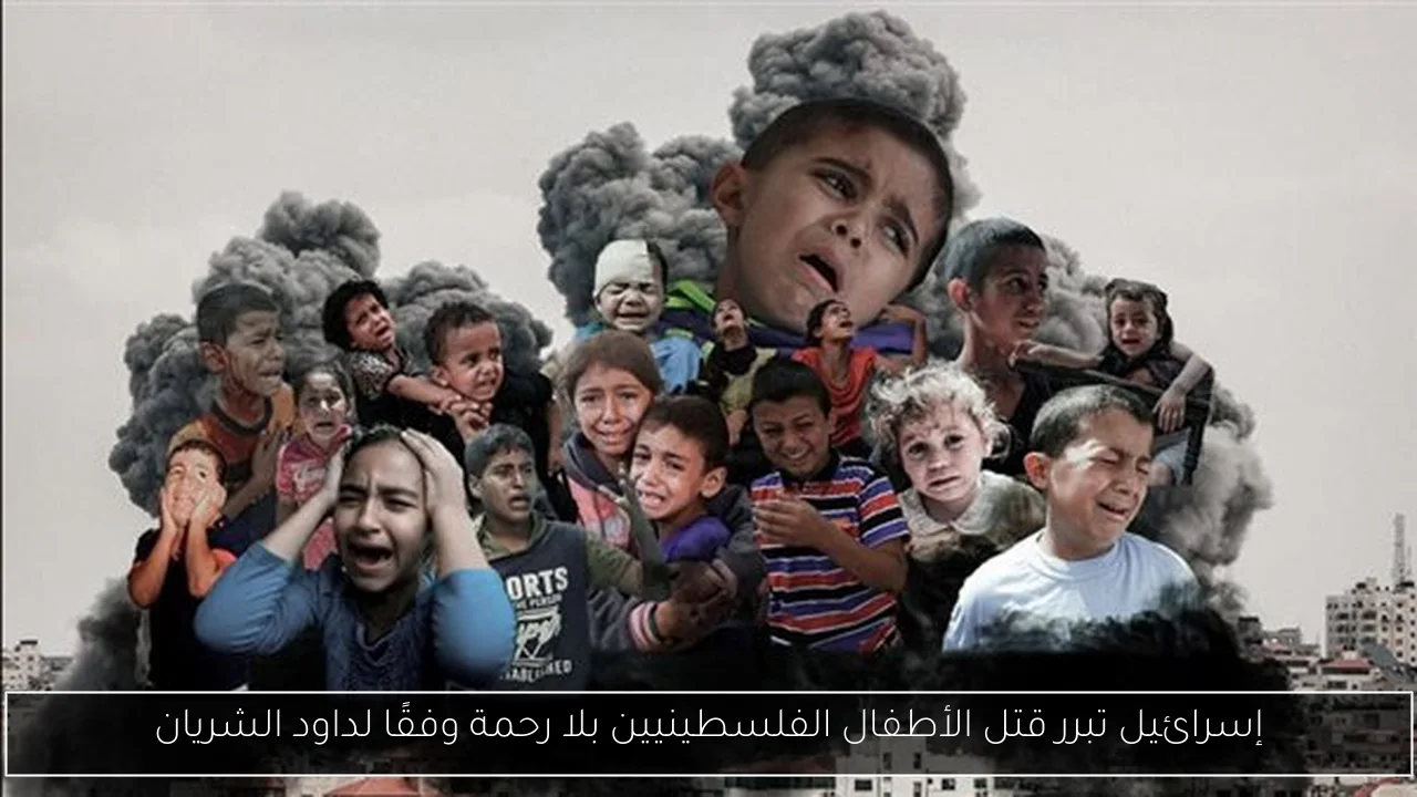 إسرائيل تبرر قتل الأطفال الفلسطينيين بلا رحمة وفقًا لداود الشريان