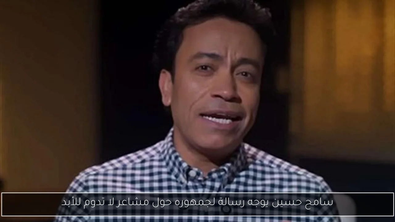 سامح حسين يوجه رسالة لجمهوره حول مشاعر لا تدوم للأبد