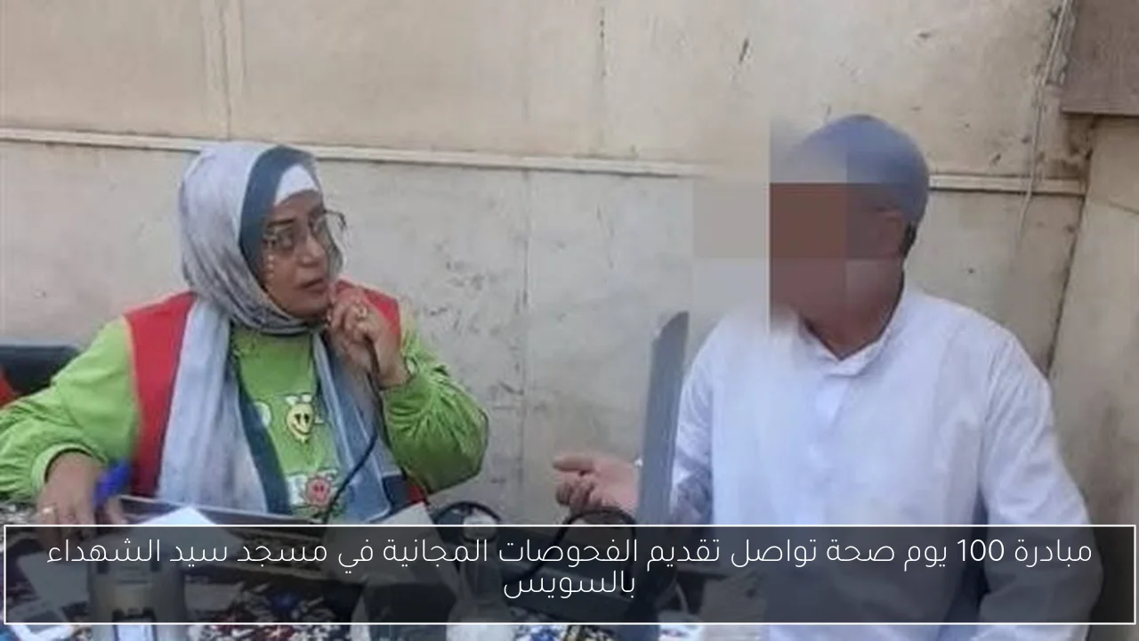 مبادرة 100 يوم صحة تواصل تقديم الفحوصات المجانية في مسجد سيد الشهداء بالسويس
