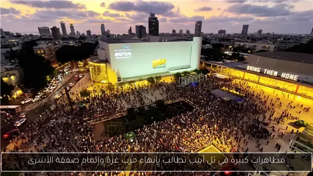 مظاهرات كبيرة في تل أبيب تطالب بإنهاء حرب غزة وإتمام صفقة الأسرى