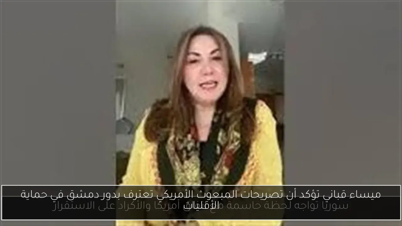 ميساء قباني تؤكد أن تصريحات المبعوث الأمريكي تعترف بدور دمشق في حماية الأقليات
