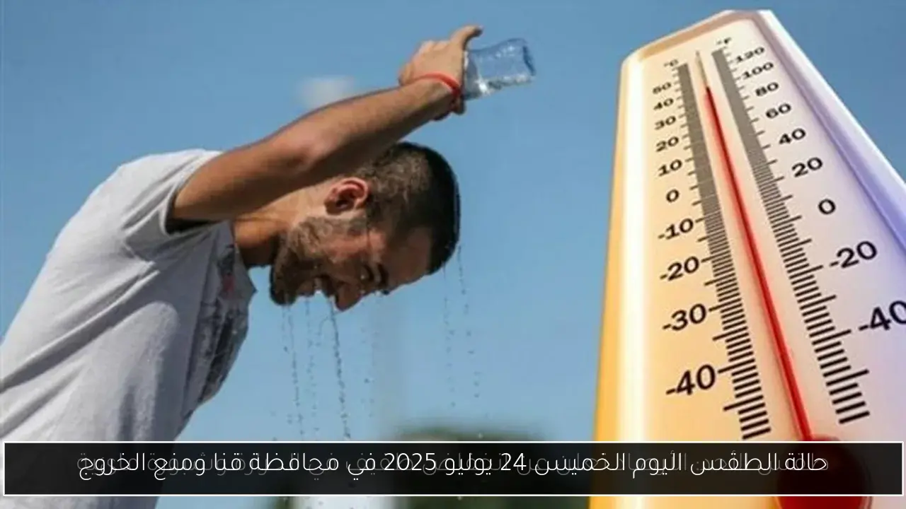 حالة الطقس اليوم الخميس 24 يوليو 2025 في محافظة قنا ومنع الخروج