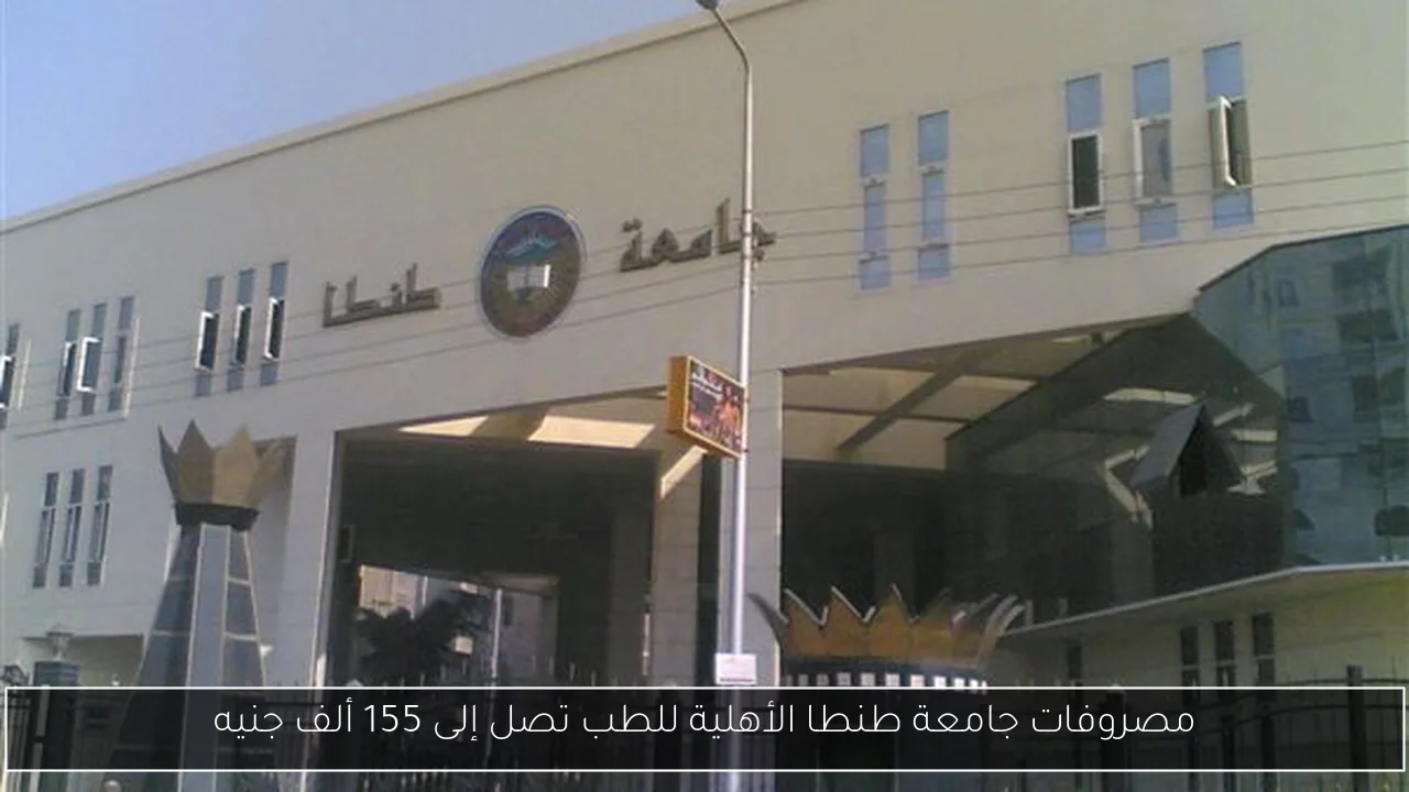 مصروفات جامعة طنطا الأهلية للطب تصل إلى 155 ألف جنيه