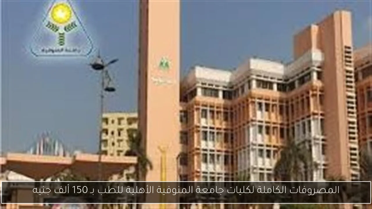 المصروفات الكاملة لكليات جامعة المنوفية الأهلية للطب بـ 150 ألف جنيه
