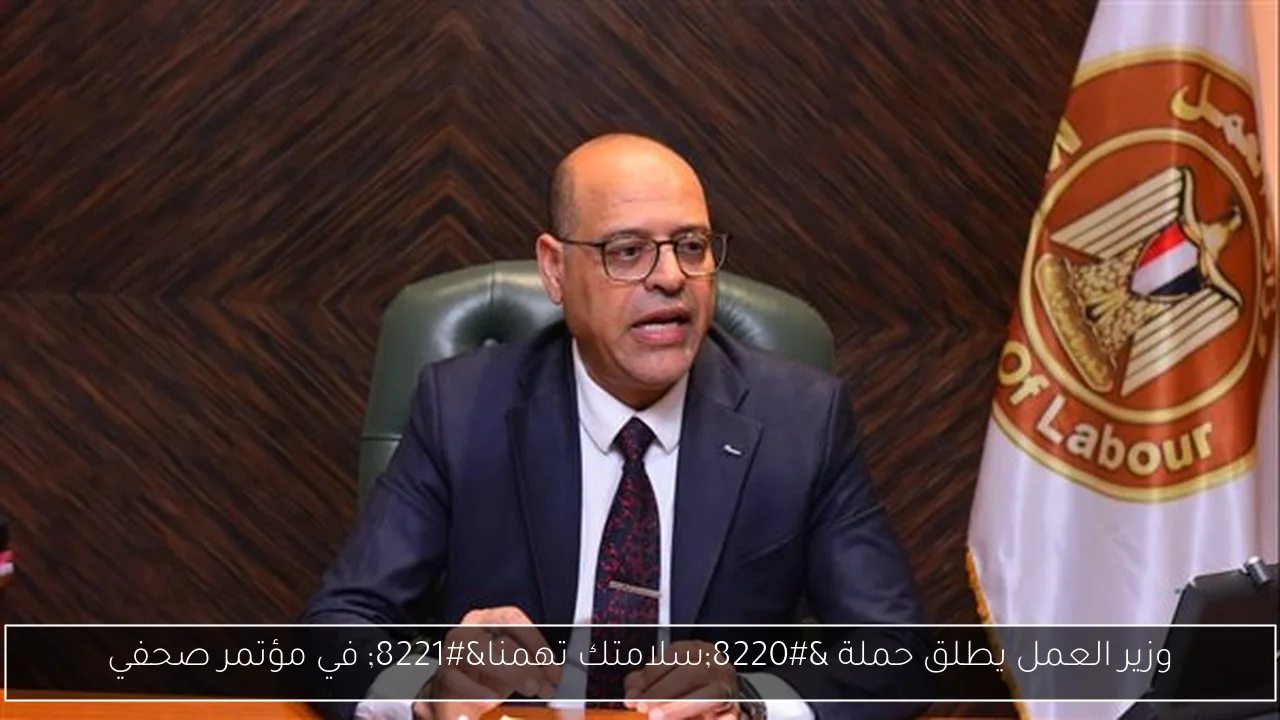 وزير العمل يطلق حملة “سلامتك تهمنا” في مؤتمر صحفي