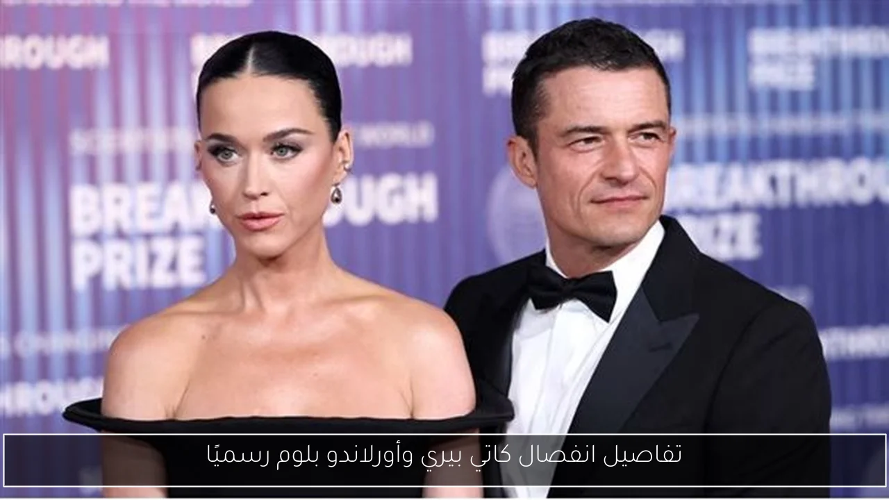 تفاصيل انفصال كاتي بيري وأورلاندو بلوم رسميًا