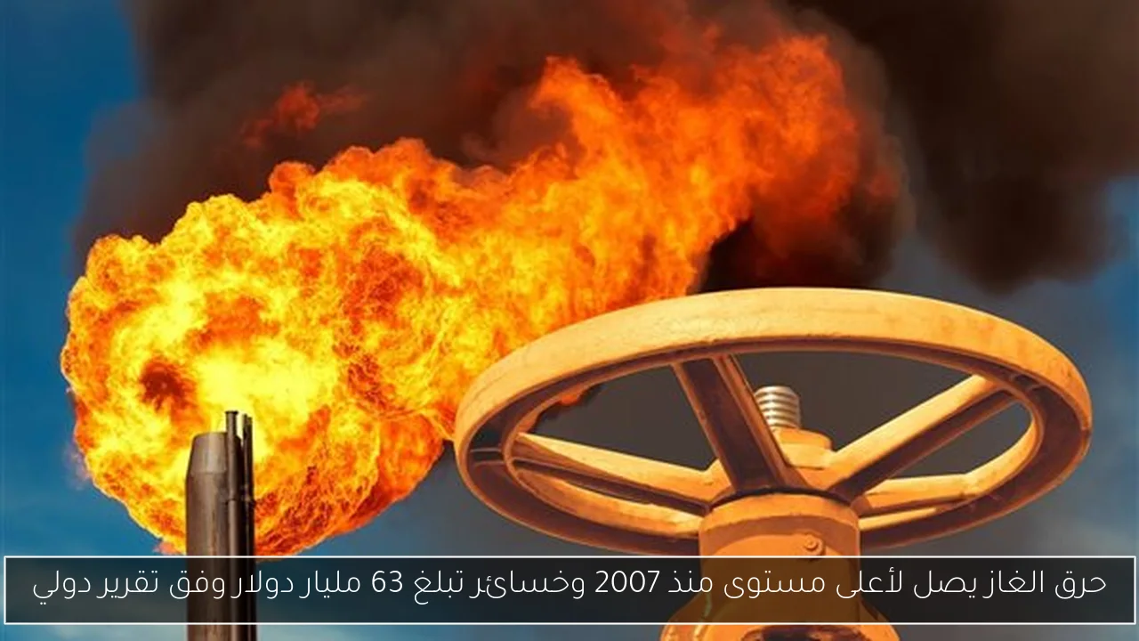 حرق الغاز يصل لأعلى مستوى منذ 2007 وخسائر تبلغ 63 مليار دولار وفق تقرير دولي