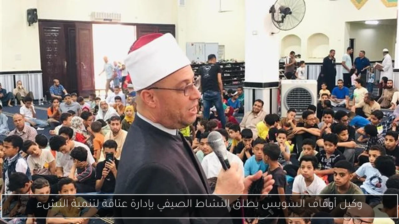 وكيل أوقاف السويس يطلق النشاط الصيفي بإدارة عتاقة لتنمية النشء