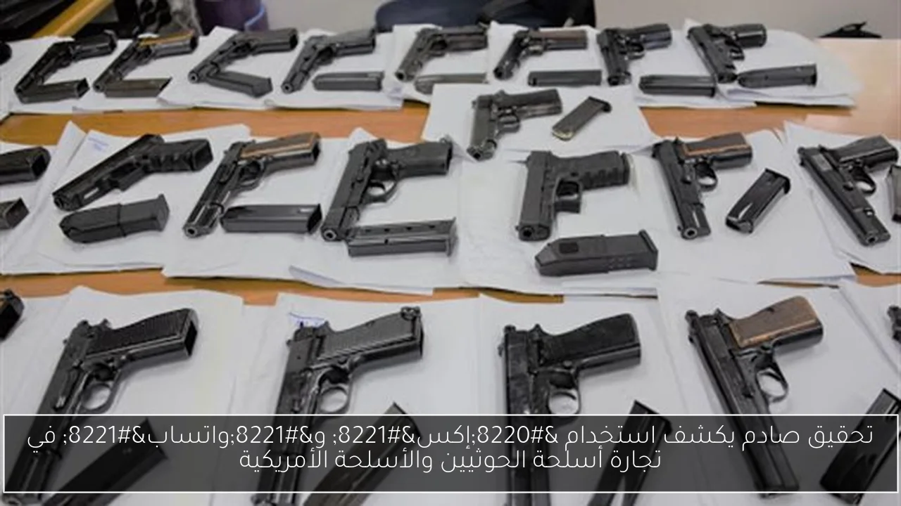 تحقيق صادم يكشف استخدام “إكس” و”واتساب” في تجارة أسلحة الحوثيين والأسلحة الأمريكية