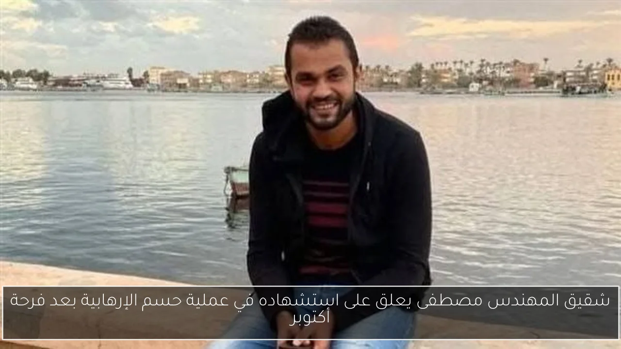 شقيق المهندس مصطفى يعلق على استشهاده في عملية حسم الإرهابية بعد فرحة أكتوبر