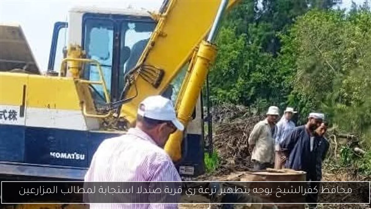 محافظ كفرالشيخ يوجه بتطهير ترعة ري قرية صندلا استجابة لمطالب المزارعين