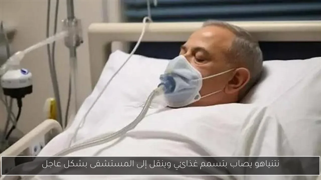 نتنياهو يصاب بتسمم غذائي وينقل إلى المستشفى بشكل عاجل