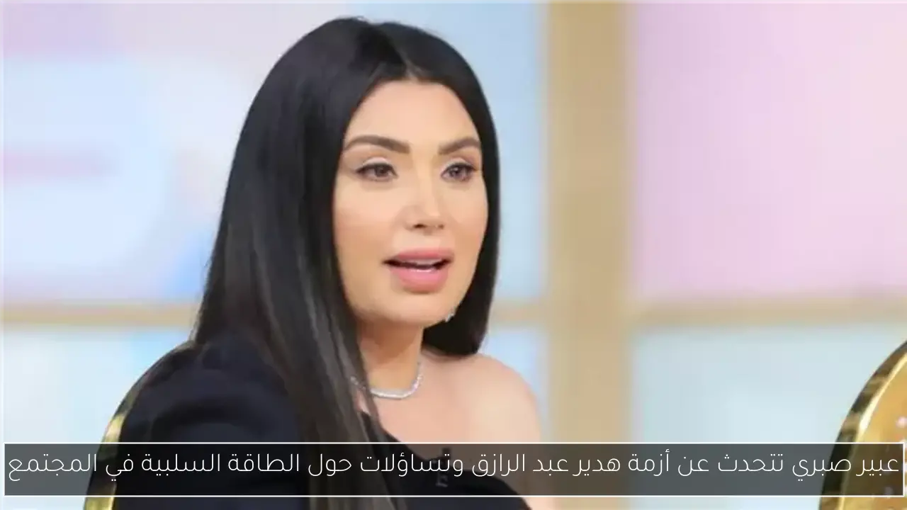 عبير صبري تتحدث عن أزمة هدير عبد الرازق وتساؤلات حول الطاقة السلبية في المجتمع