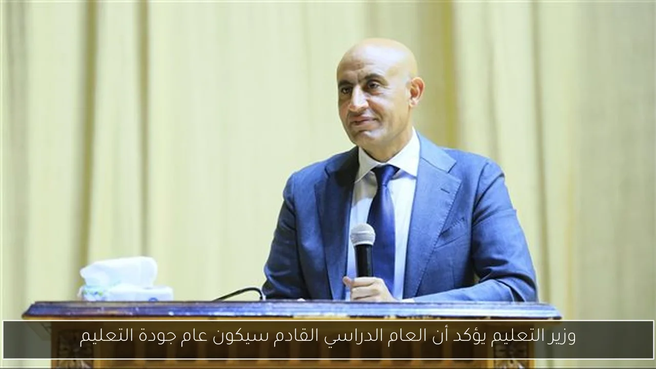 وزير التعليم يؤكد أن العام الدراسي القادم سيكون عام جودة التعليم