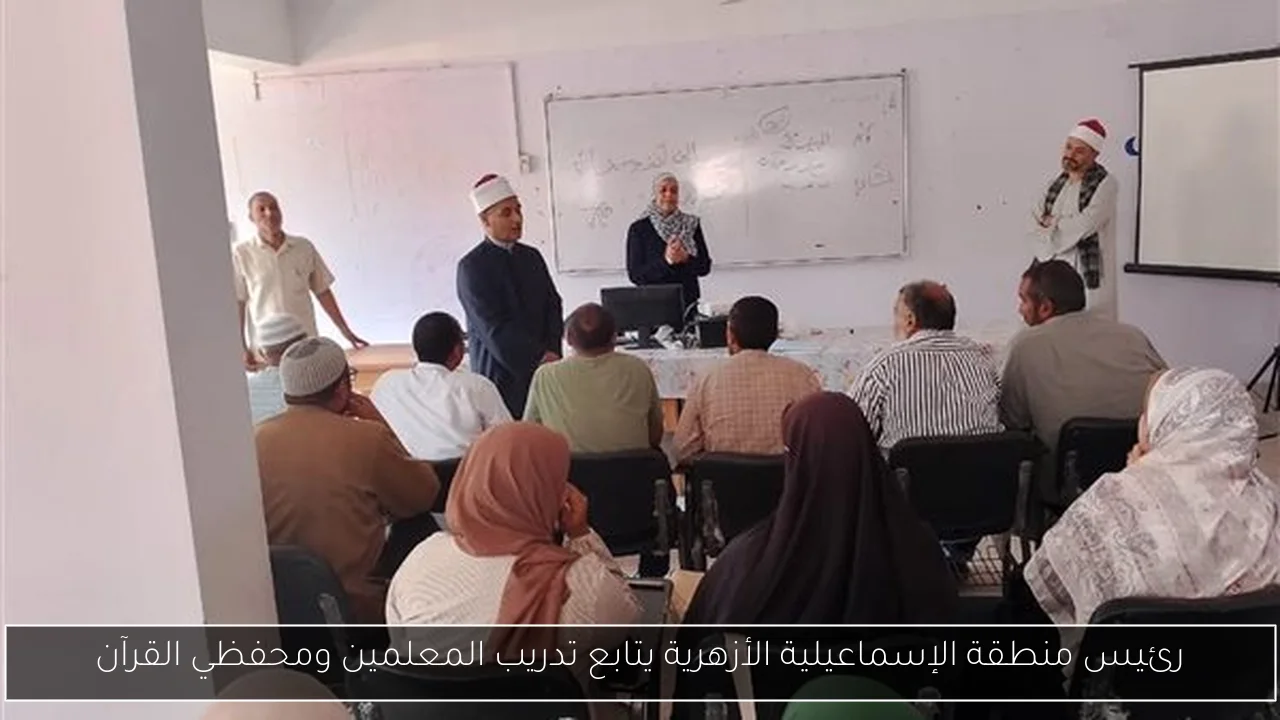 رئيس منطقة الإسماعيلية الأزهرية يتابع تدريب المعلمين ومحفظي القرآن