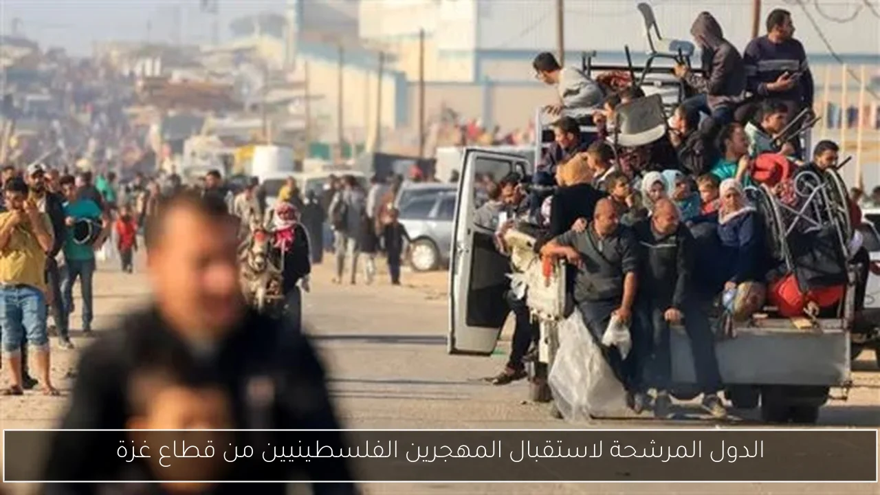 الدول المرشحة لاستقبال المهجرين الفلسطينيين من قطاع غزة