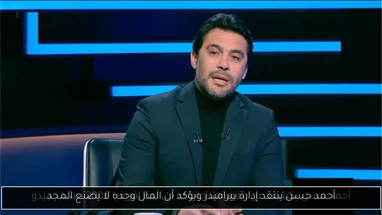 أحمد حسن ينتقد إدارة بيراميدز ويؤكد أن المال وحده لا يصنع المجد