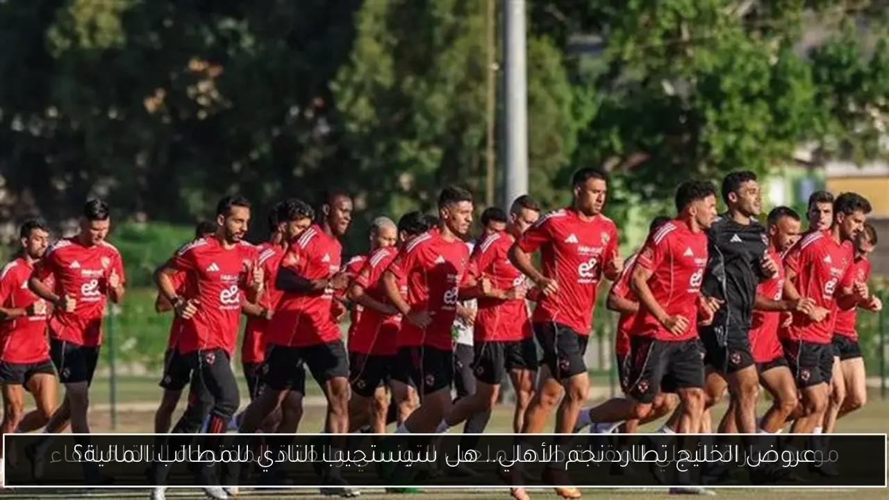 عروض الخليج تطارد نجم الأهلي.. هل سيستجيب النادي للمطالب المالية؟