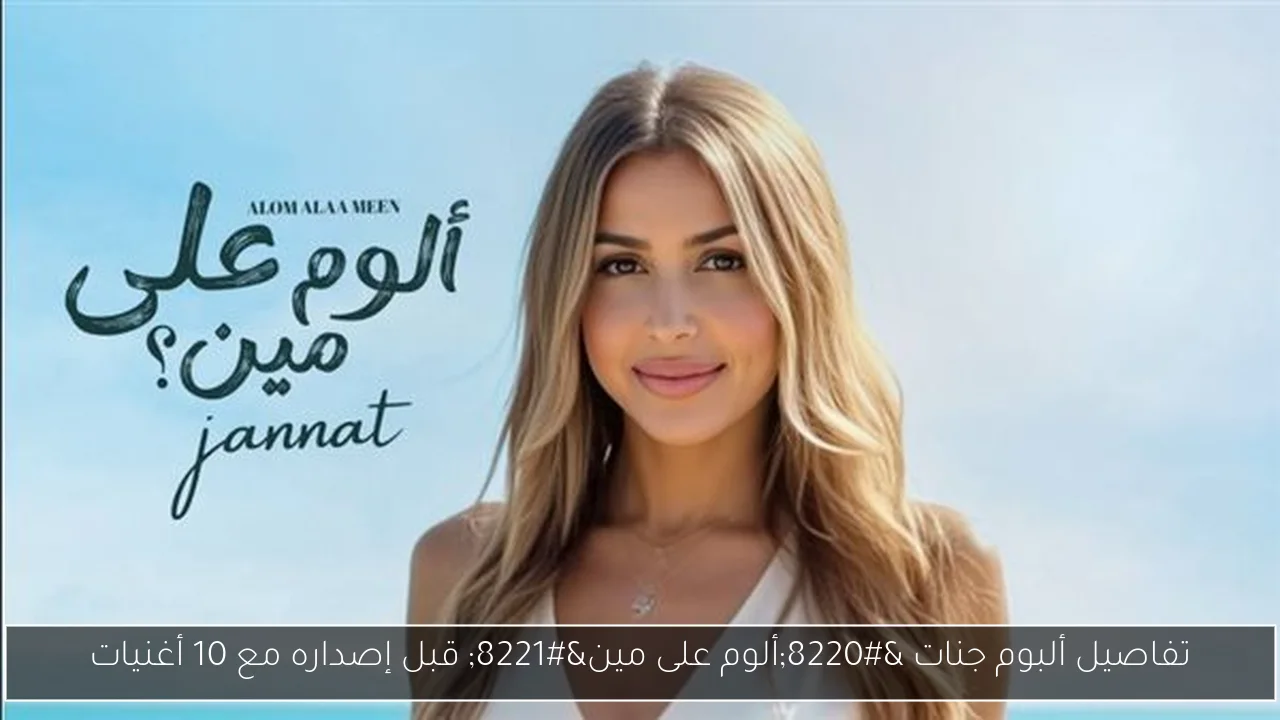 تفاصيل ألبوم جنات “ألوم على مين” قبل إصداره مع 10 أغنيات